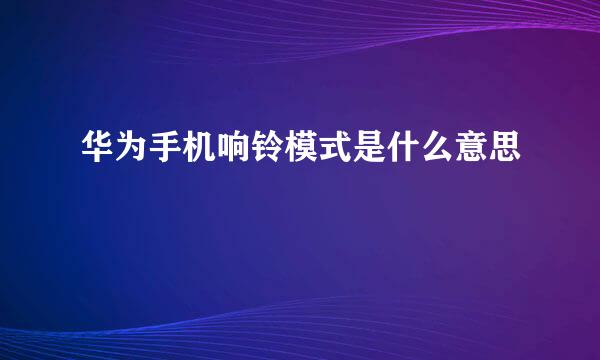 华为手机响铃模式是什么意思