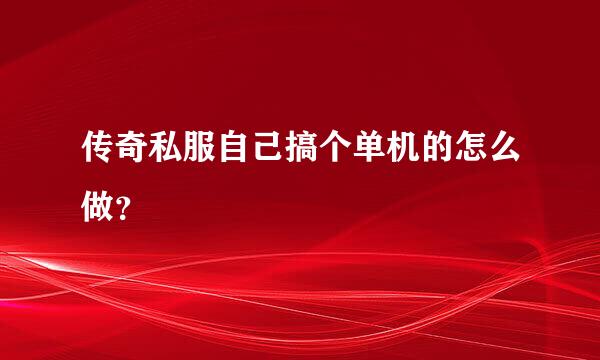 传奇私服自己搞个单机的怎么做？