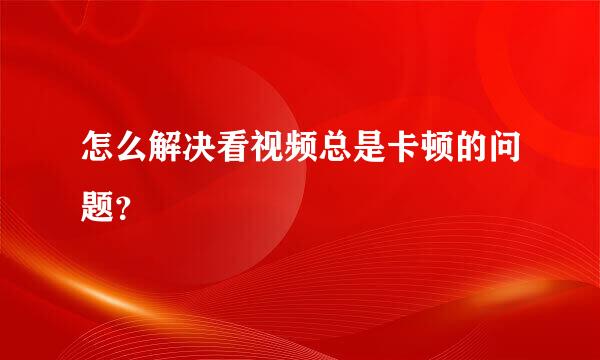 怎么解决看视频总是卡顿的问题？