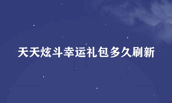 天天炫斗幸运礼包多久刷新