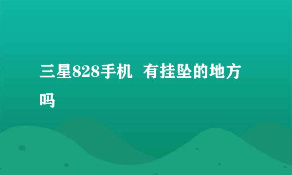 三星828手机  有挂坠的地方吗