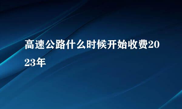 高速公路什么时候开始收费2023年