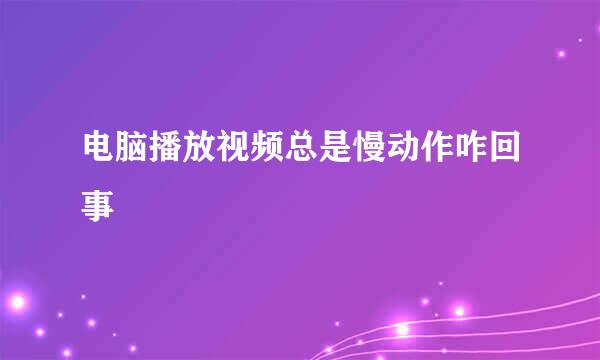 电脑播放视频总是慢动作咋回事