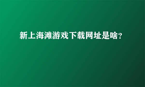 新上海滩游戏下载网址是啥？