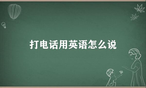 打电话用英语怎么说