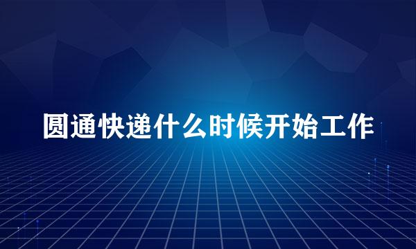 圆通快递什么时候开始工作