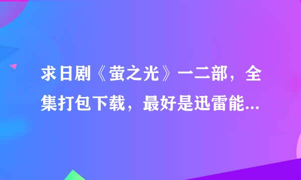 求日剧《萤之光》一二部，全集打包下载，最好是迅雷能下载的bt