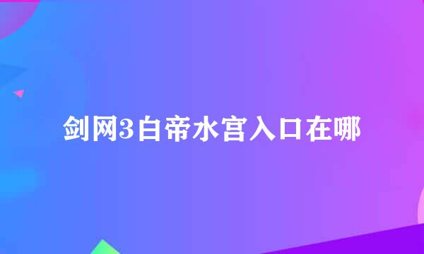 剑网3白帝水宫入口在哪