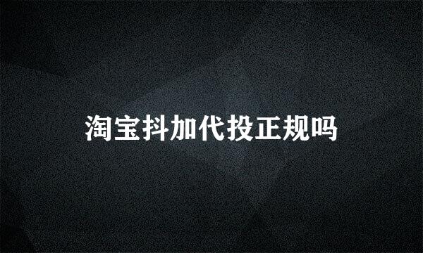 淘宝抖加代投正规吗