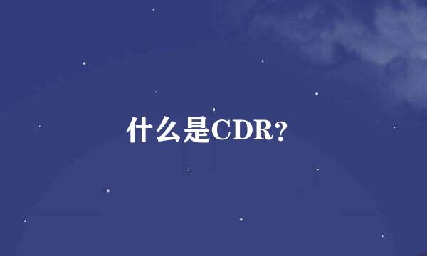 什么是CDR？