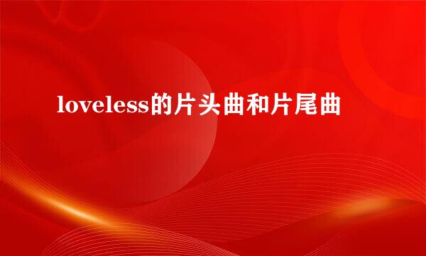 loveless的片头曲和片尾曲