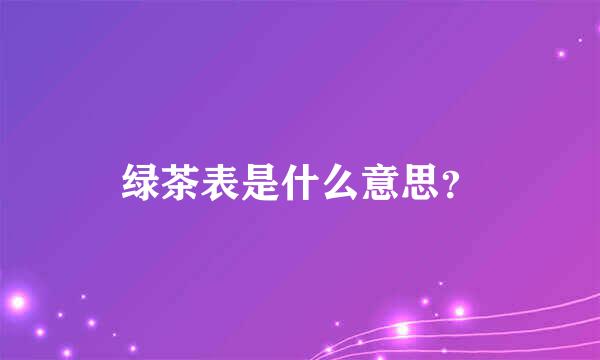 绿茶表是什么意思？