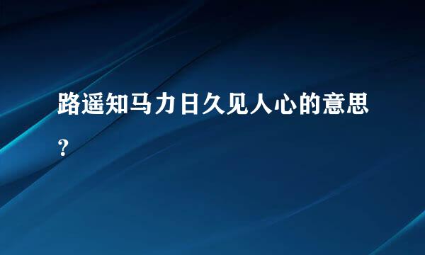 路遥知马力日久见人心的意思？