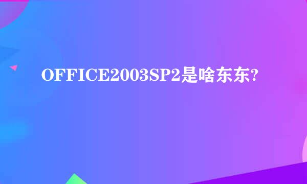 OFFICE2003SP2是啥东东?