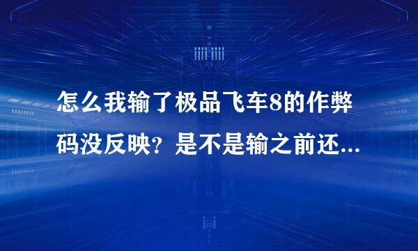 怎么我输了极品飞车8的作弊码没反映？是不是输之前还要搞什么东西哦？