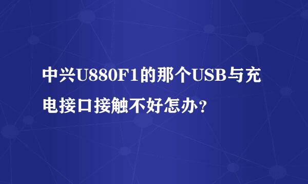 中兴U880F1的那个USB与充电接口接触不好怎办？