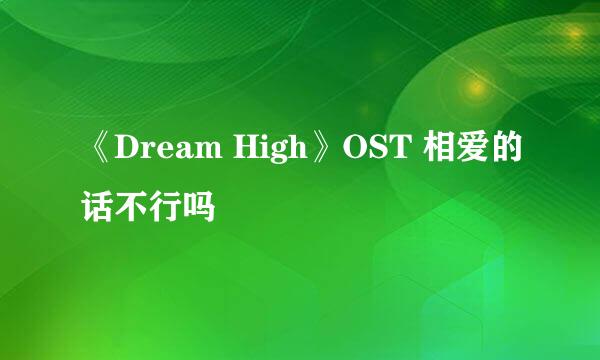 《Dream High》OST 相爱的话不行吗