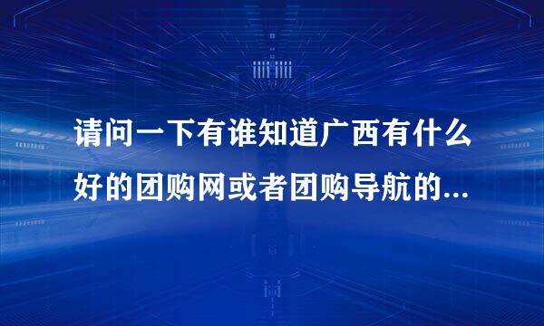 请问一下有谁知道广西有什么好的团购网或者团购导航的网站么？？请介绍一下，谢谢