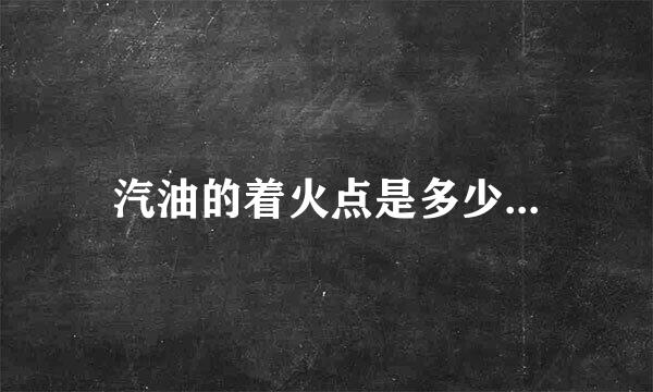 汽油的着火点是多少...