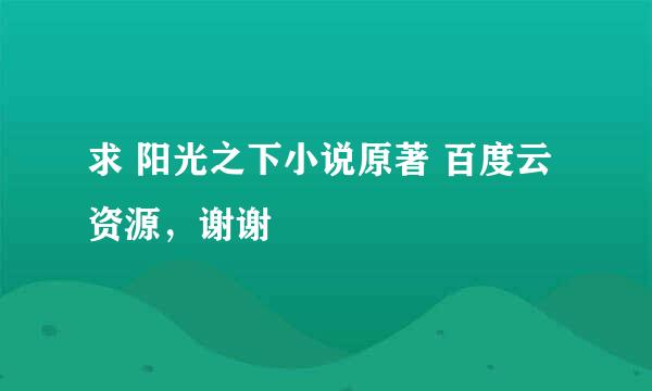 求 阳光之下小说原著 百度云资源，谢谢