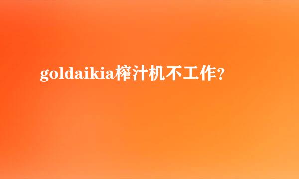 goldaikia榨汁机不工作？