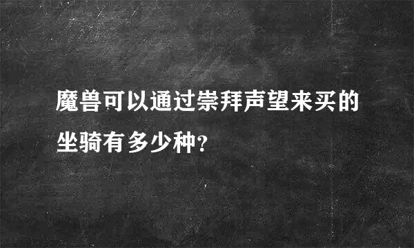 魔兽可以通过崇拜声望来买的坐骑有多少种？