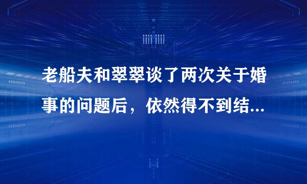 老船夫和翠翠谈了两次关于婚事的问题后，依然得不到结果，他有点忧愁，具体分析他忧愁的内容