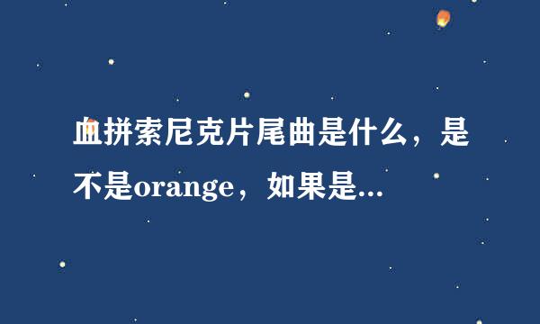 血拼索尼克片尾曲是什么，是不是orange，如果是的话歌手是谁？