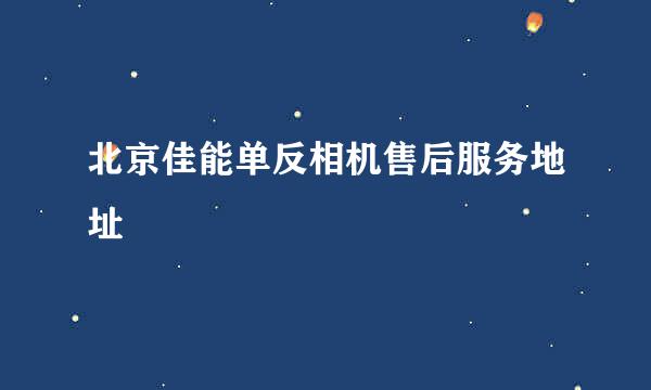 北京佳能单反相机售后服务地址