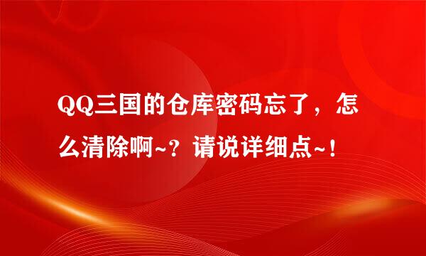 QQ三国的仓库密码忘了，怎么清除啊~？请说详细点~！