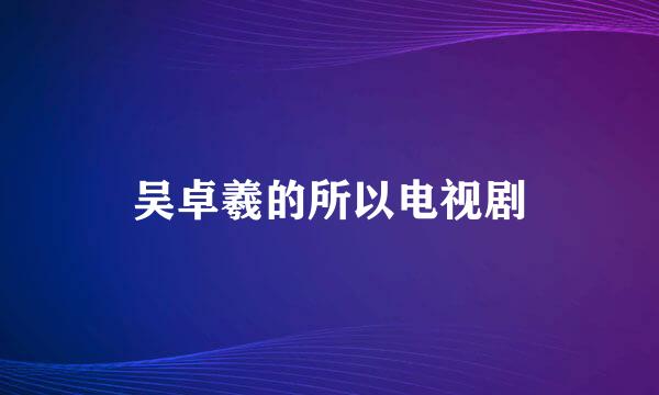 吴卓羲的所以电视剧