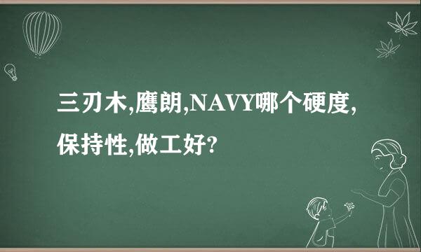 三刃木,鹰朗,NAVY哪个硬度,保持性,做工好?