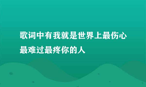 歌词中有我就是世界上最伤心最难过最疼你的人