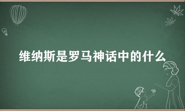 维纳斯是罗马神话中的什么