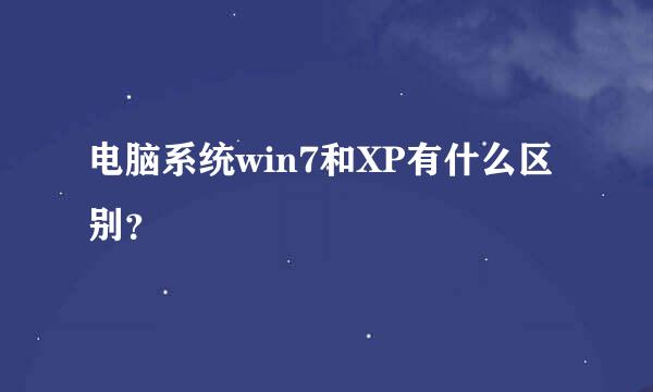 电脑系统win7和XP有什么区别？