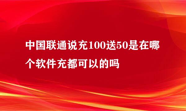 中国联通说充100送50是在哪个软件充都可以的吗