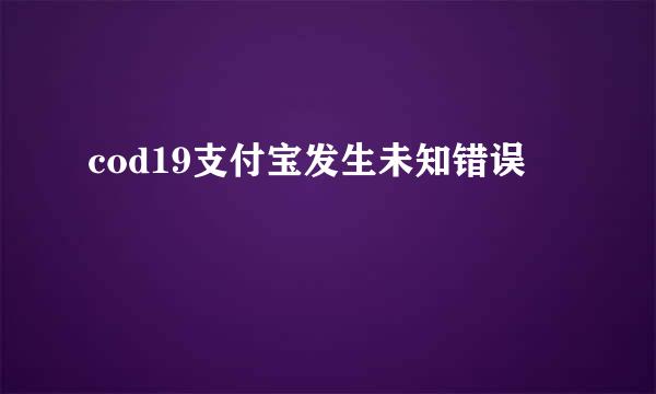 cod19支付宝发生未知错误