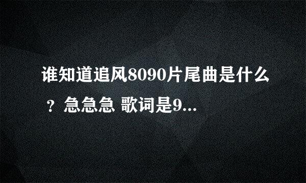 谁知道追风8090片尾曲是什么 ？急急急 歌词是90的小孩 唱给80的年代 貌似歌词是这样。