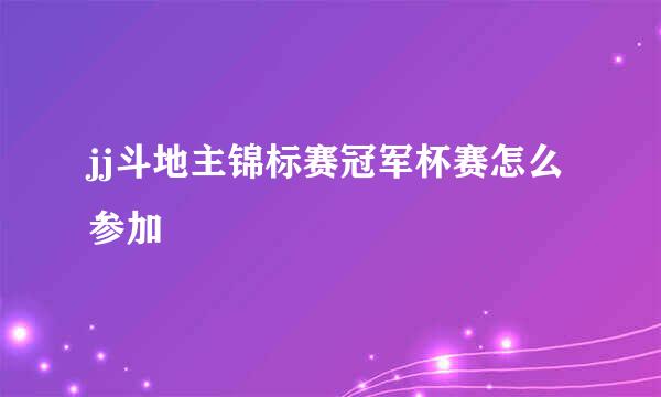 jj斗地主锦标赛冠军杯赛怎么参加