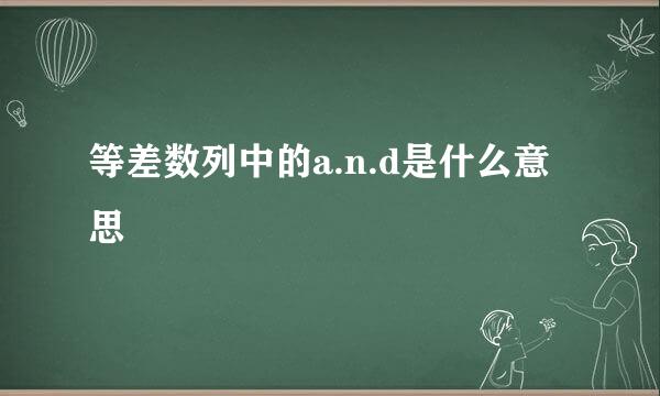 等差数列中的a.n.d是什么意思