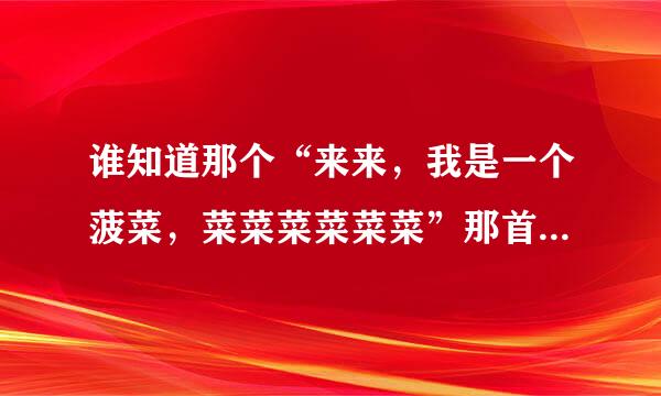 谁知道那个“来来，我是一个菠菜，菜菜菜菜菜菜”那首歌的名字。和完整的MP3下载地址？