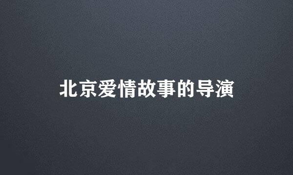 北京爱情故事的导演