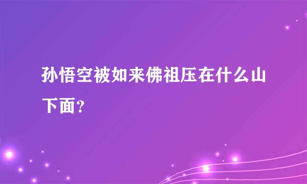 孙悟空被如来佛祖压在什么山下面？