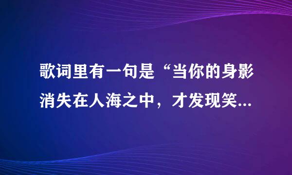 歌词里有一句是“当你的身影消失在人海之中，才发现笑着哭最痛？” 请问这首是什么歌？