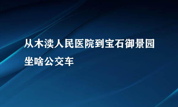 从木渎人民医院到宝石御景园坐啥公交车