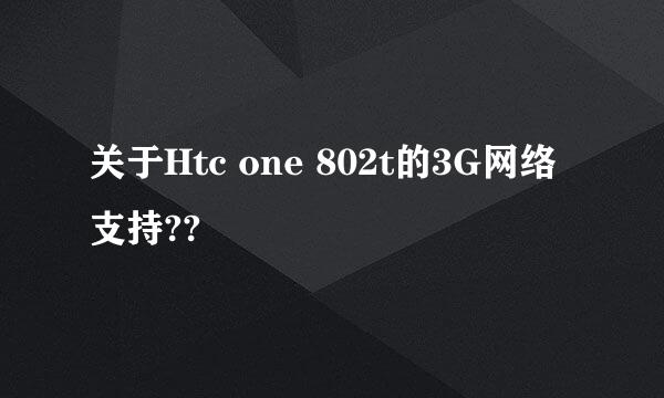 关于Htc one 802t的3G网络支持??