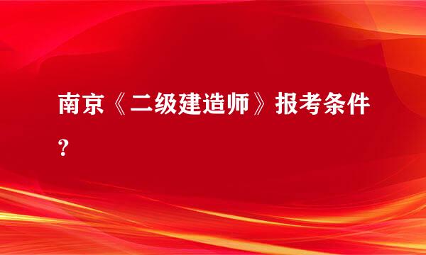 南京《二级建造师》报考条件？