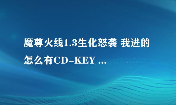 魔尊火线1.3生化怒袭 我进的怎么有CD-KEY 谁能给我个能进去的