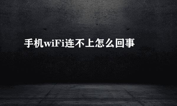 手机wiFi连不上怎么回事