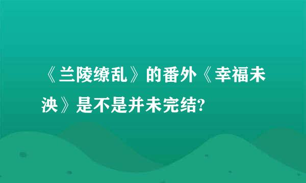 《兰陵缭乱》的番外《幸福未泱》是不是并未完结?